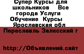 Супер-Курсы для школьников  - Все города Услуги » Обучение. Курсы   . Ярославская обл.,Переславль-Залесский г.